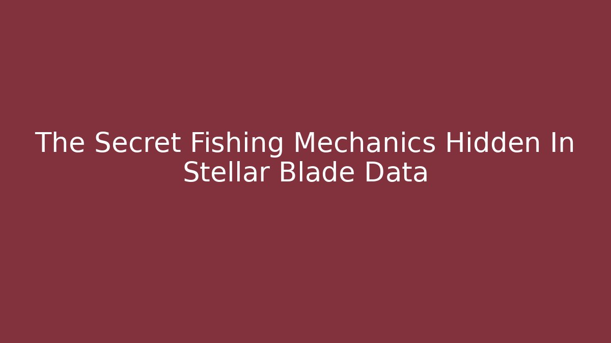 The Secret Fishing Mechanics Hidden In Stellar Blade Data
