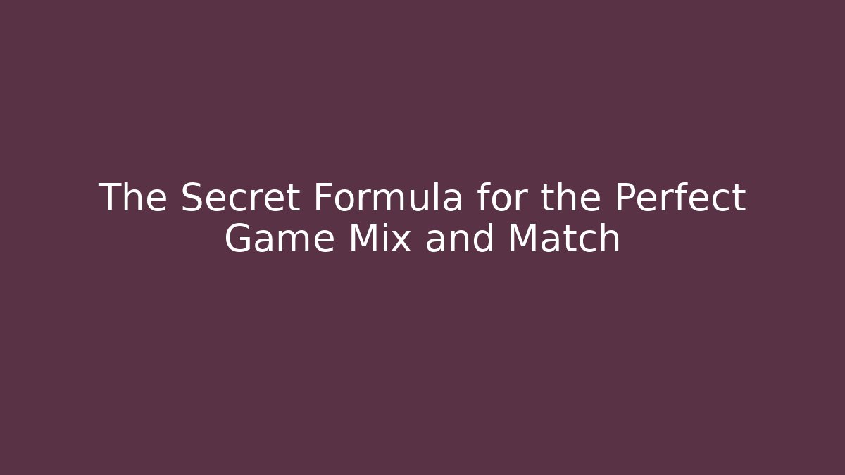 The Secret Formula for the Perfect Game Mix and Match