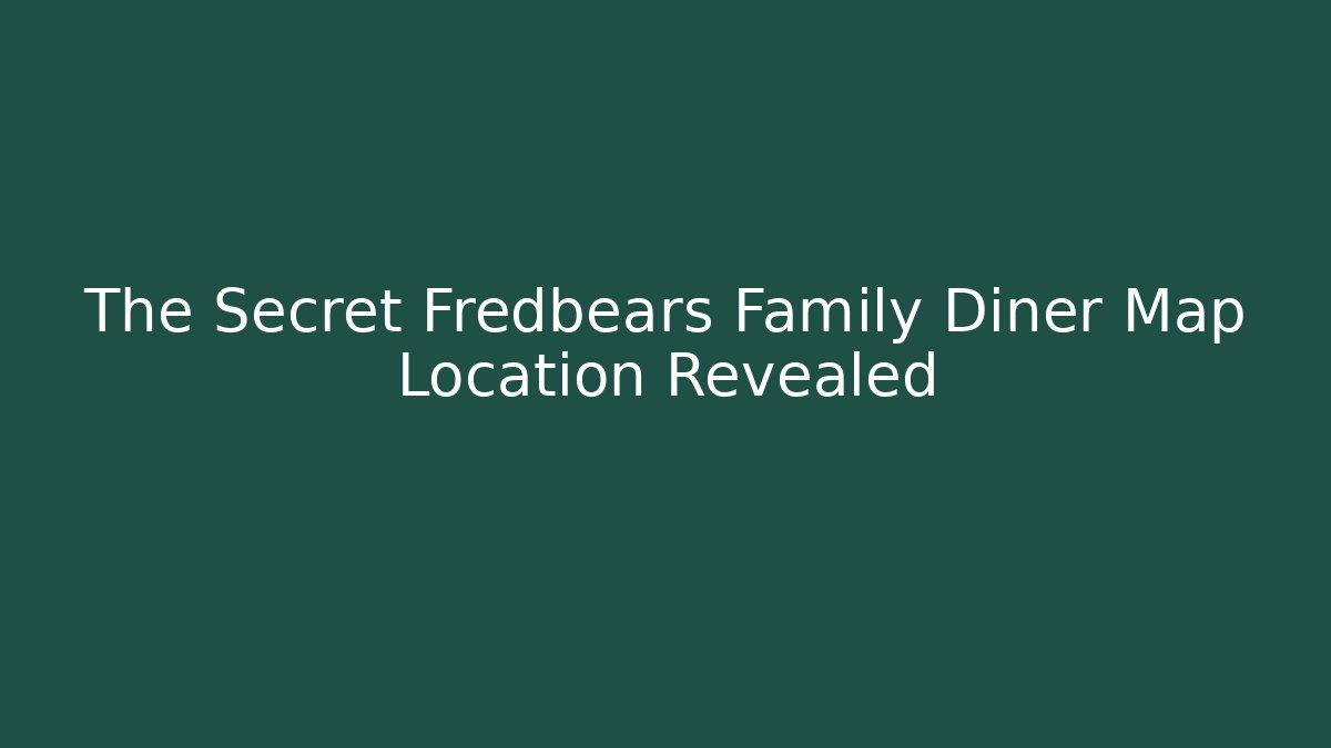 The Secret Fredbears Family Diner Map Location Revealed