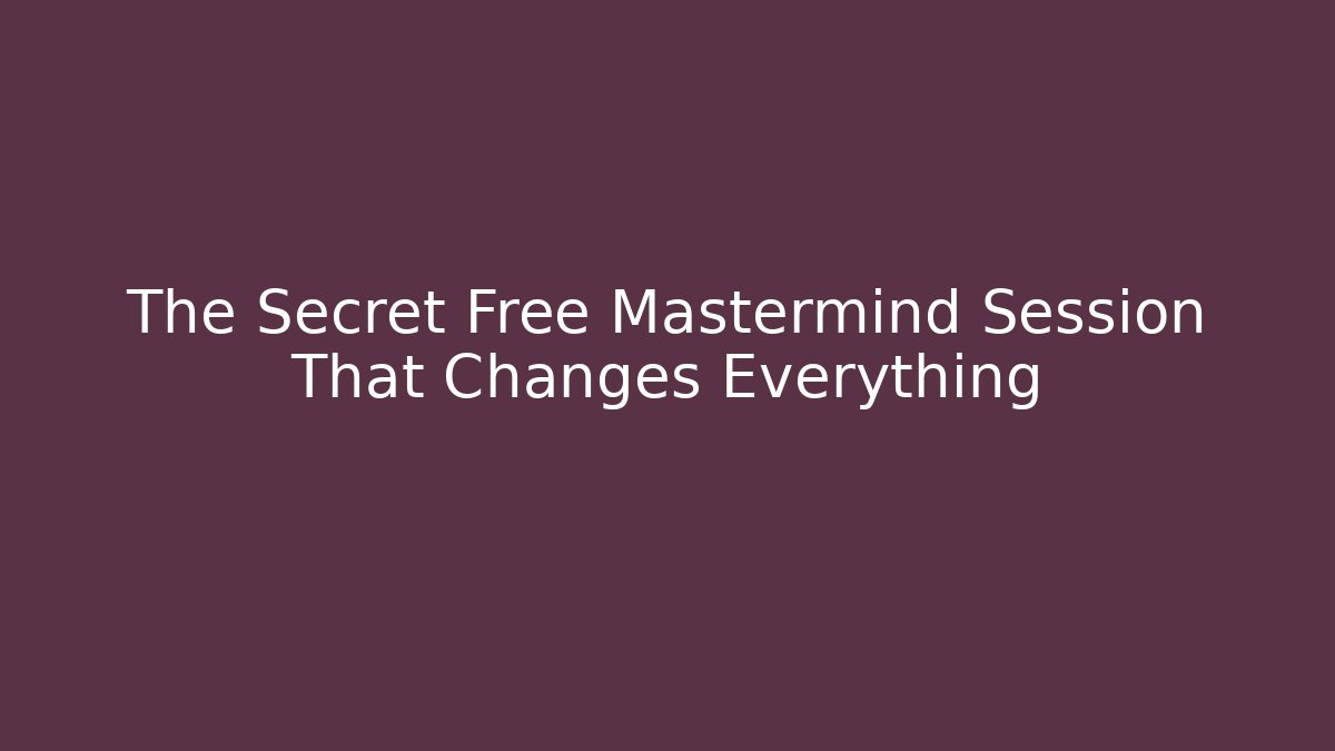 The Secret Free Mastermind Session That Changes Everything