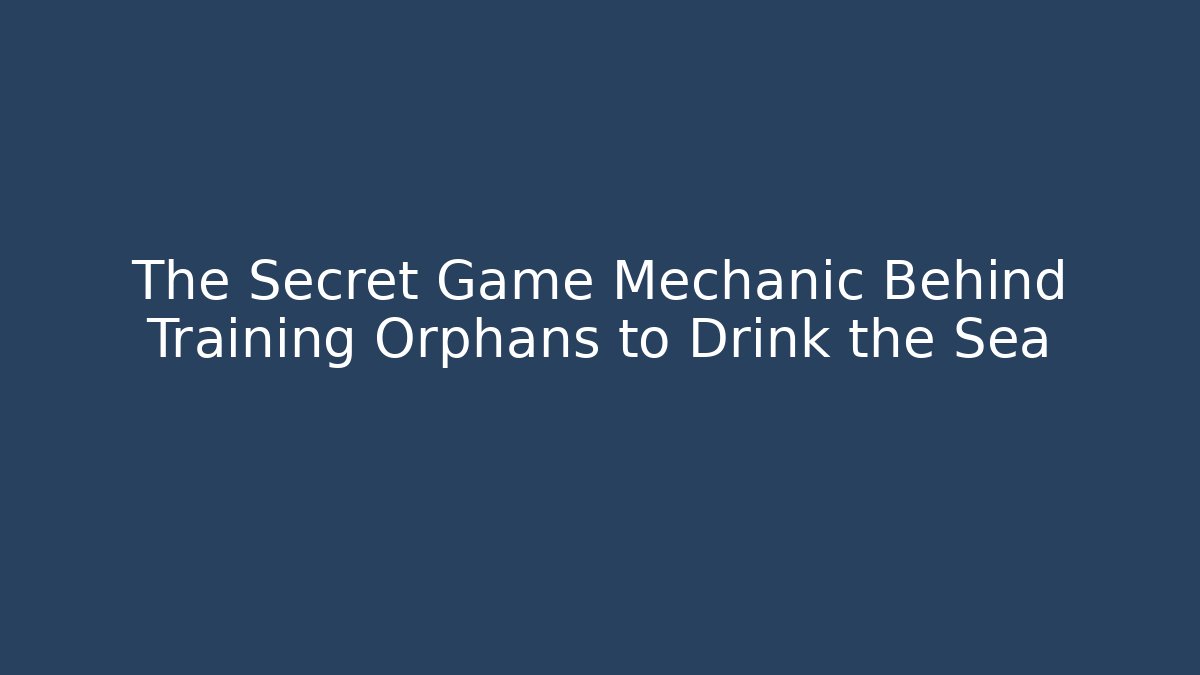 The Secret Game Mechanic Behind Training Orphans to Drink the Sea