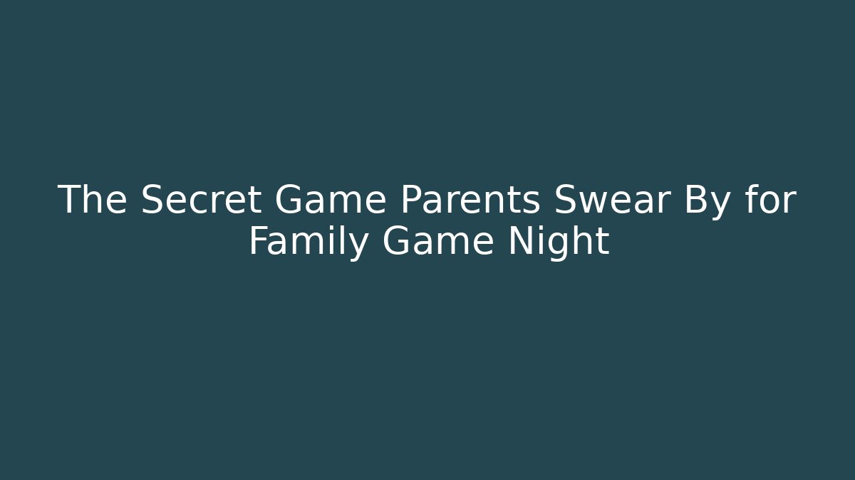 The Secret Game Parents Swear By for Family Game Night