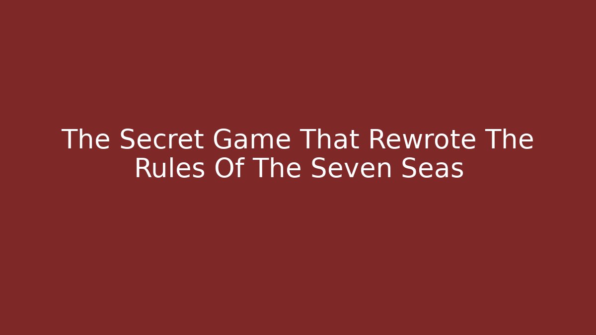 The Secret Game That Rewrote The Rules Of The Seven Seas