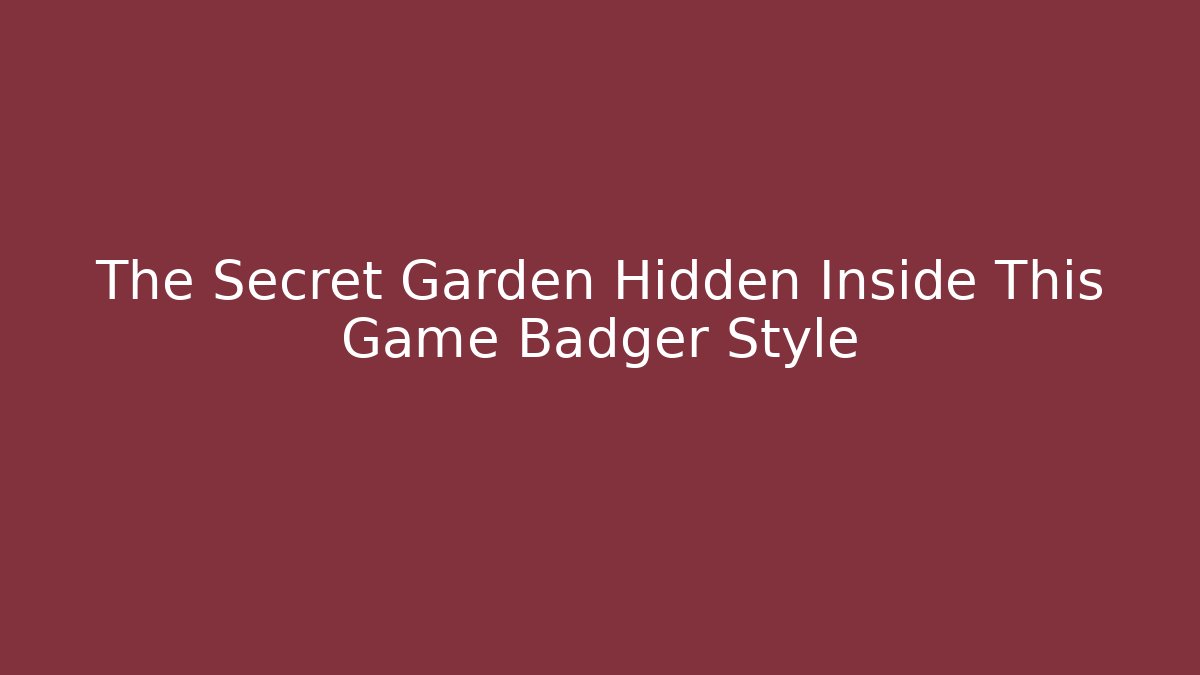 The Secret Garden Hidden Inside This Game Badger Style
