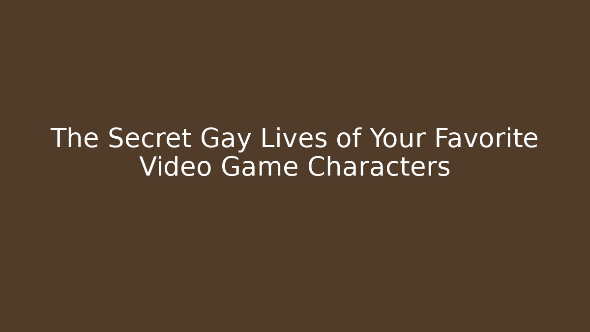 The Secret Gay Lives of Your Favorite Video Game Characters