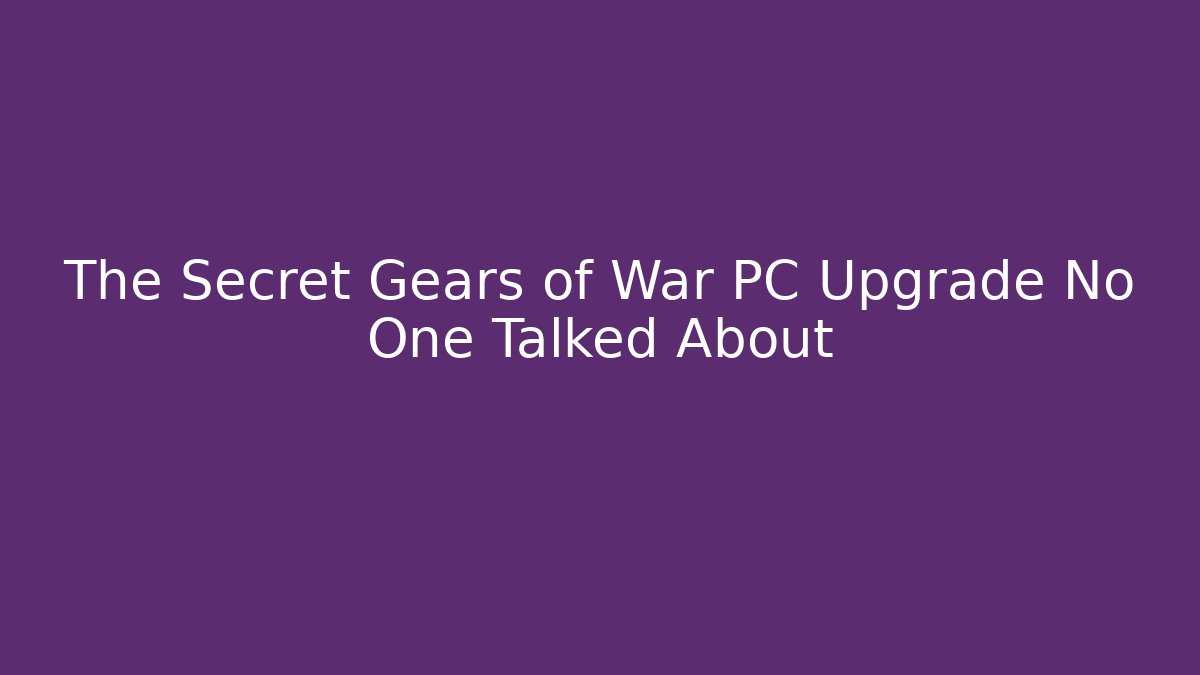 The Secret Gears of War PC Upgrade No One Talked About