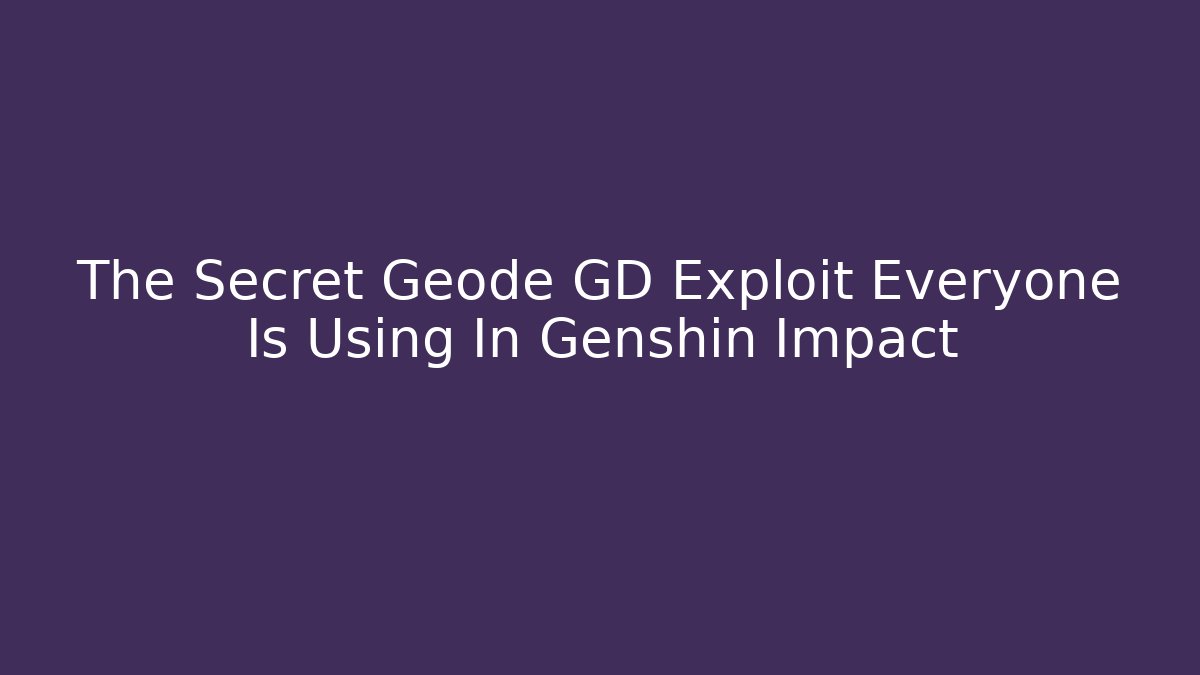 The Secret Geode GD Exploit Everyone Is Using In Genshin Impact