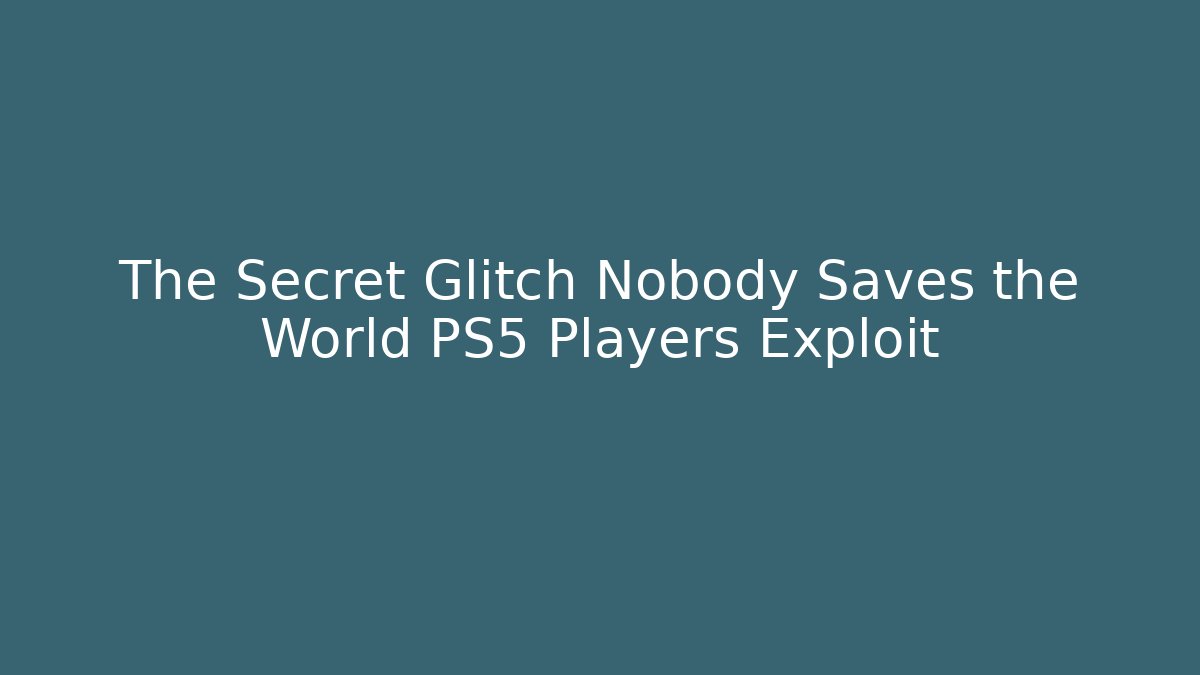 The Secret Glitch Nobody Saves the World PS5 Players Exploit