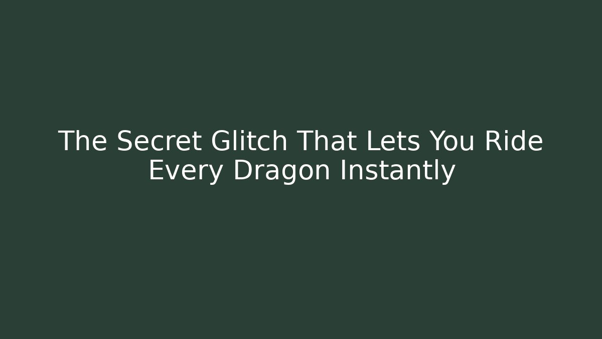 The Secret Glitch That Lets You Ride Every Dragon Instantly