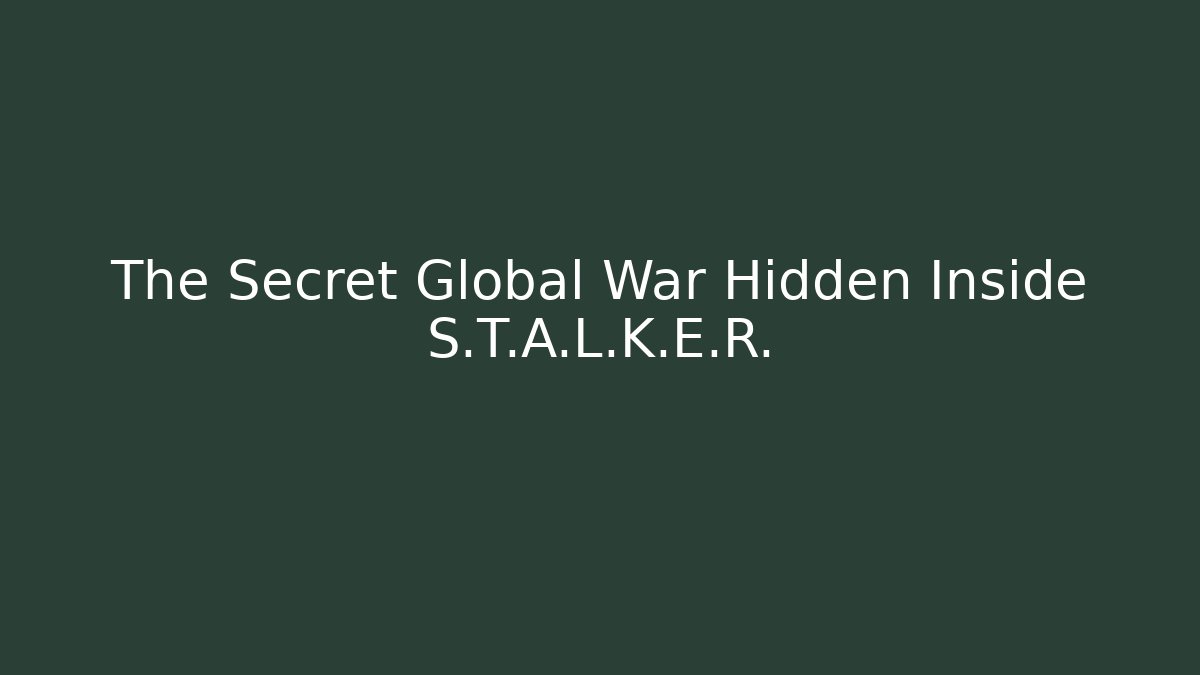 The Secret Global War Hidden Inside S.T.A.L.K.E.R.