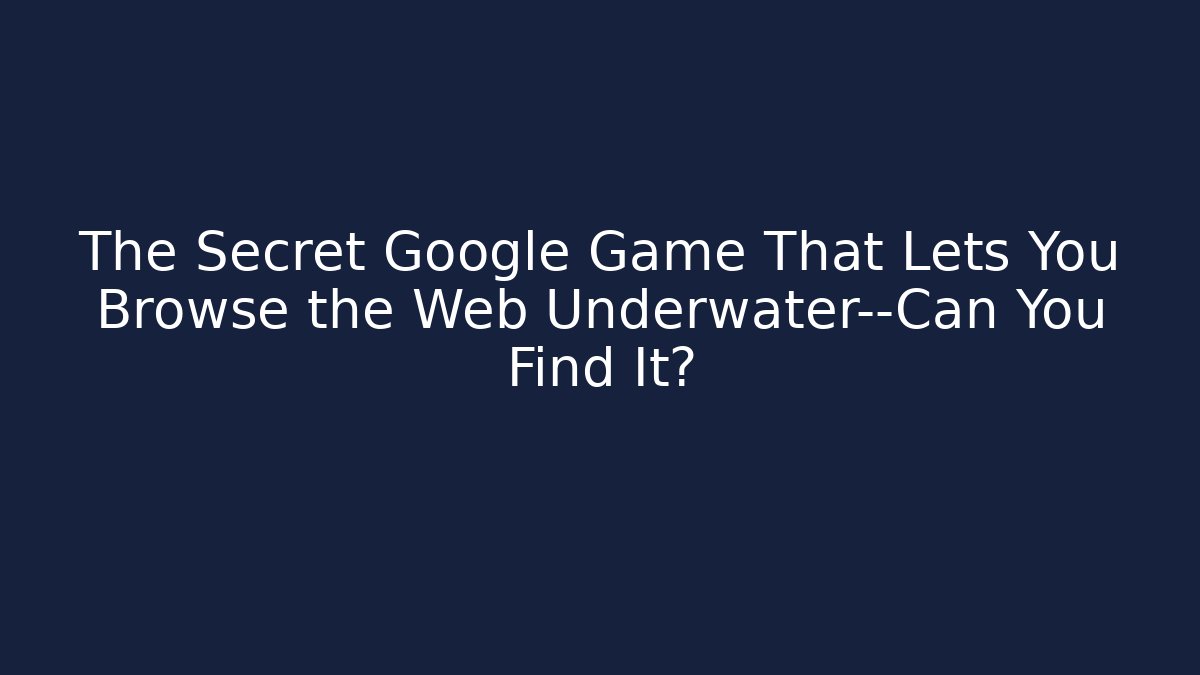 The Secret Google Game That Lets You Browse the Web Underwater—Can You Find It?