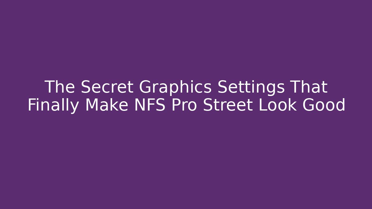 The Secret Graphics Settings That Finally Make NFS Pro Street Look Good