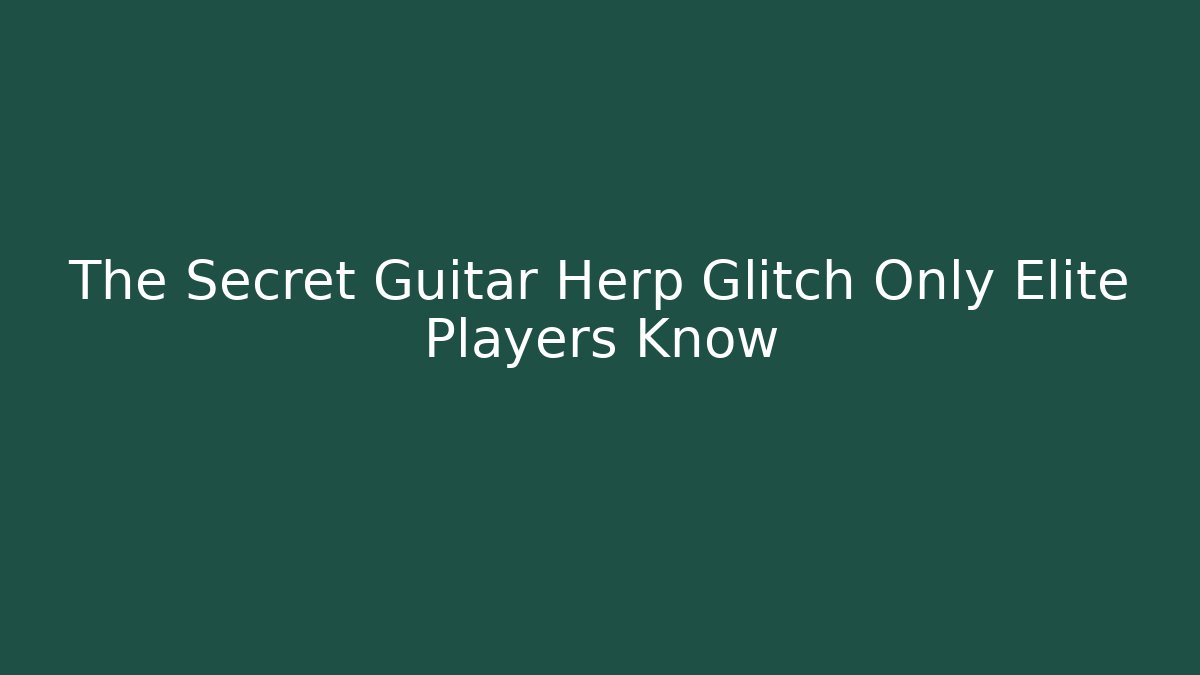 The Secret Guitar Herp Glitch Only Elite Players Know