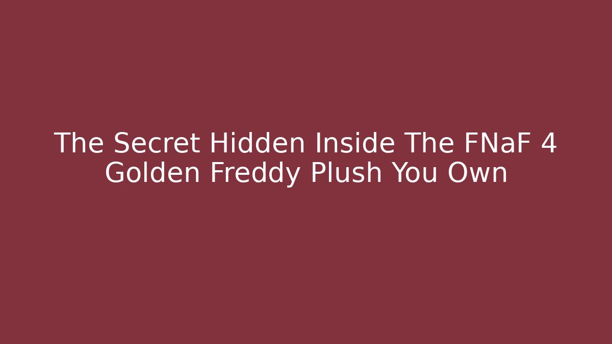 The Secret Hidden Inside The FNaF 4 Golden Freddy Plush You Own