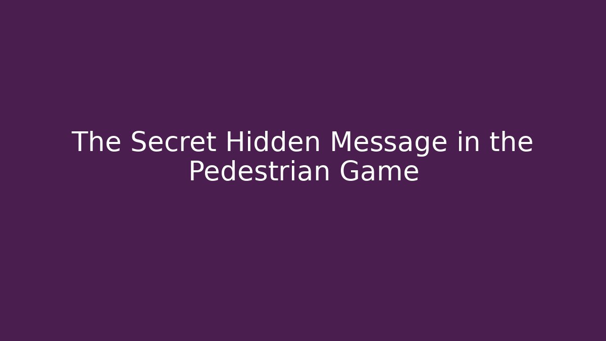 The Secret Hidden Message in the Pedestrian Game