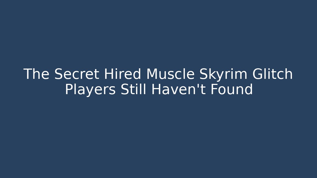 The Secret Hired Muscle Skyrim Glitch Players Still Haven't Found - Método de Aprovação