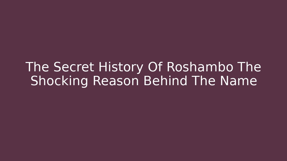 The Secret History Of Roshambo The Shocking Reason Behind The Name