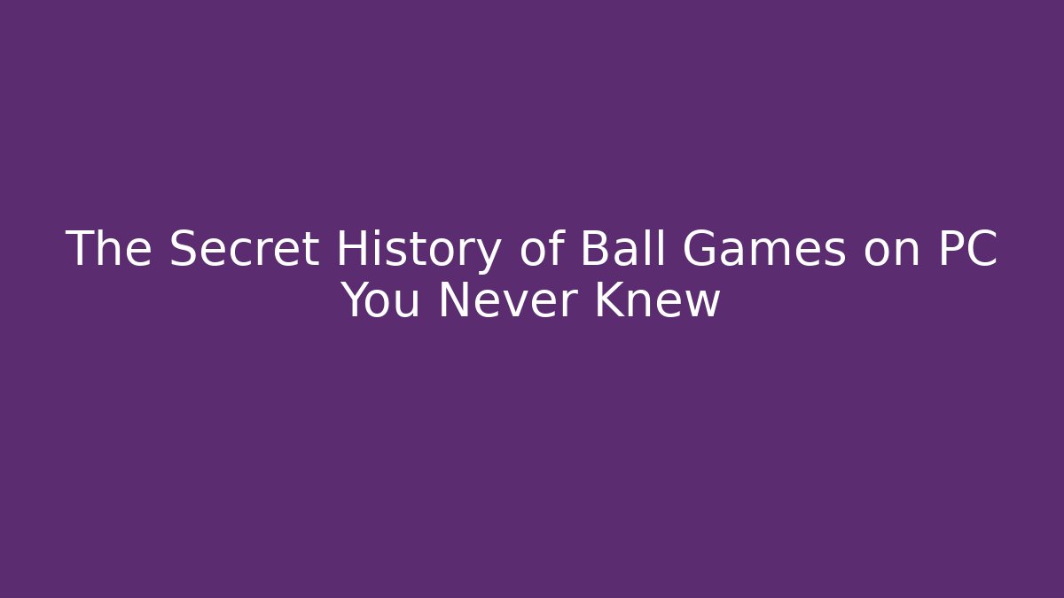 The Secret History of Ball Games on PC You Never Knew