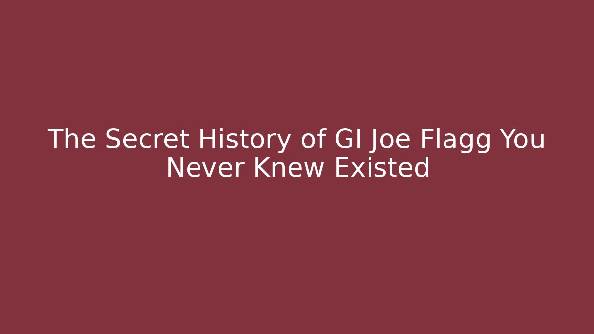 The Secret History of GI Joe Flagg You Never Knew Existed