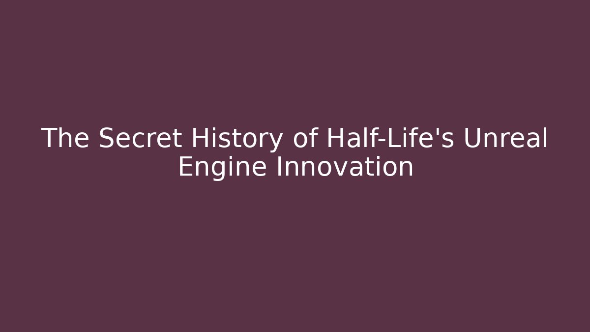 The Secret History of Half-Life's Unreal Engine Innovation