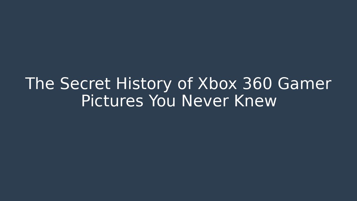 The Secret History of Xbox 360 Gamer Pictures You Never Knew