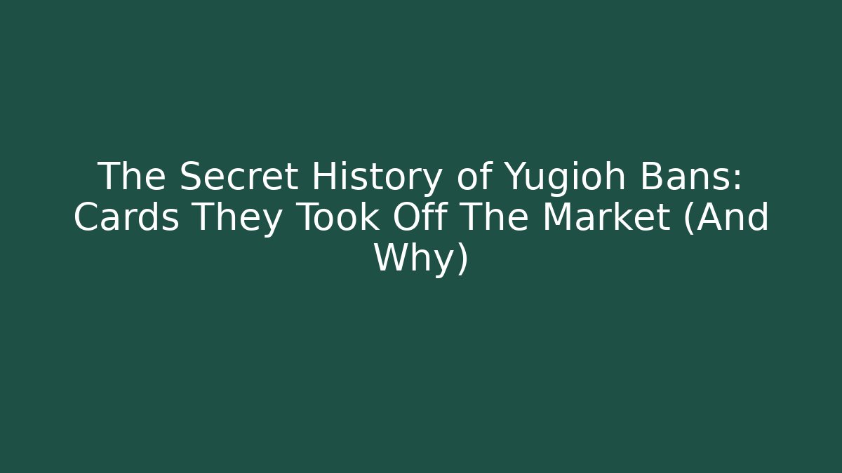 The Secret History of Yugioh Bans: Cards They Took Off The Market (And Why)