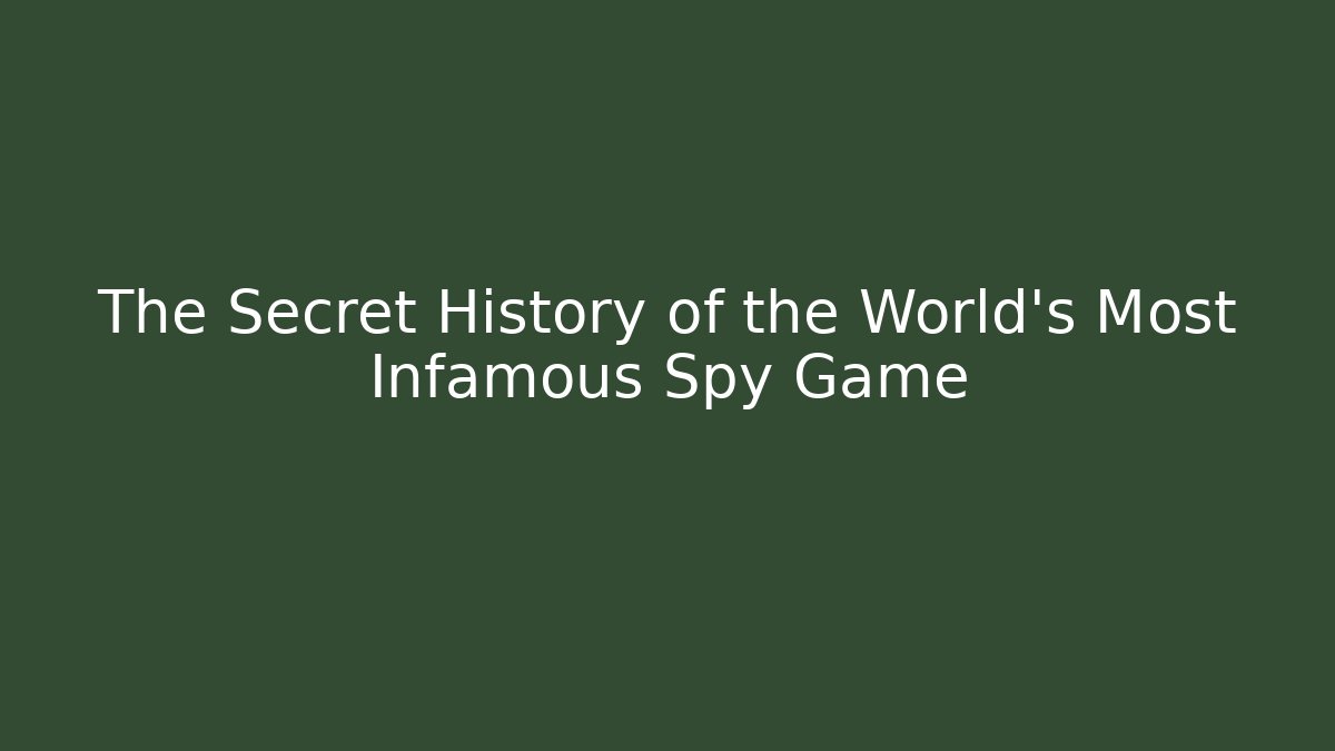 The Secret History of the World's Most Infamous Spy Game