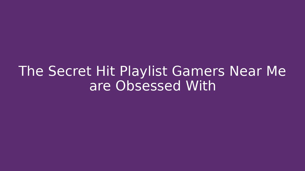 The Secret Hit Playlist Gamers Near Me are Obsessed With