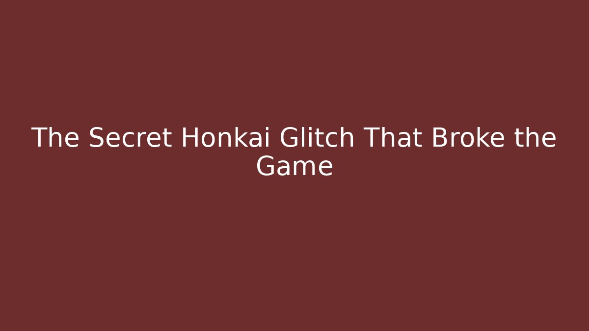 The Secret Honkai Glitch That Broke the Game
