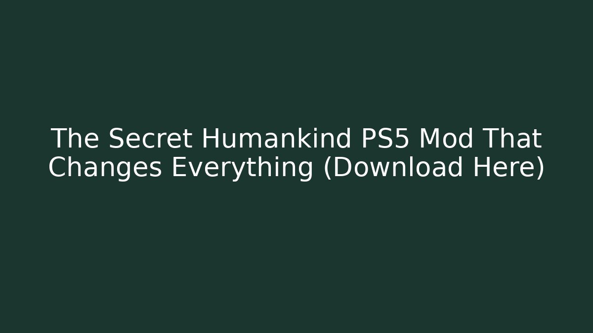 The Secret Humankind PS5 Mod That Changes Everything (Download Here)