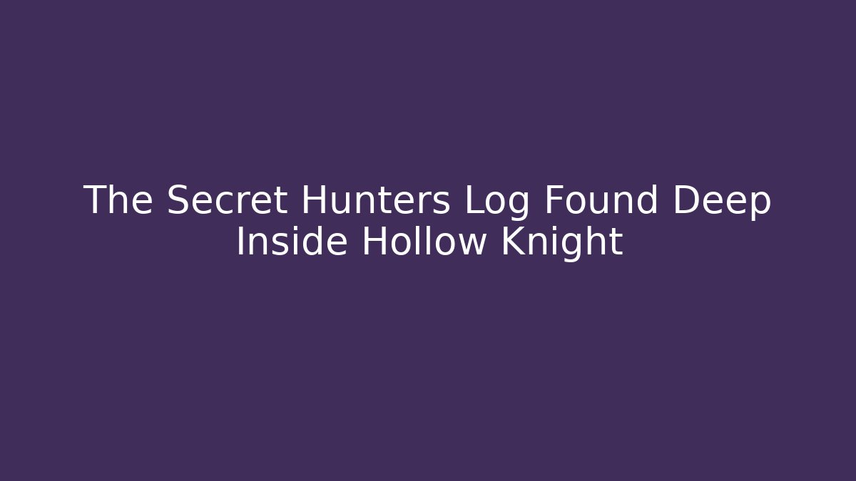The Secret Hunters Log Found Deep Inside Hollow Knight