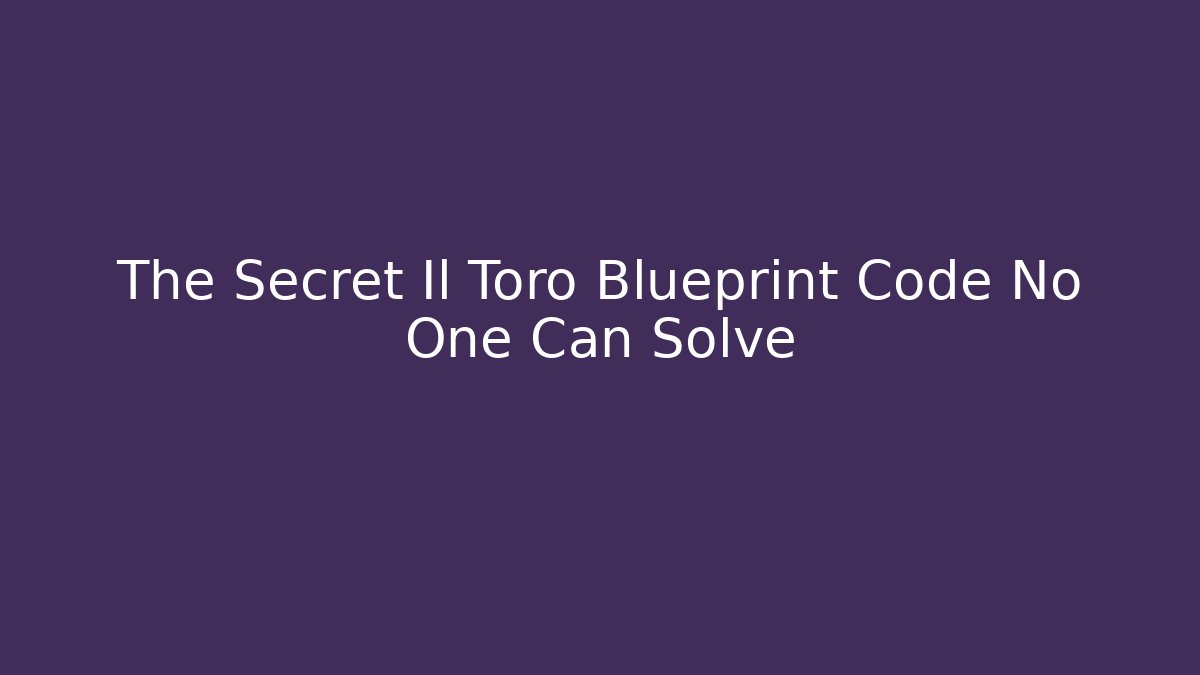 The Secret Il Toro Blueprint Code No One Can Solve