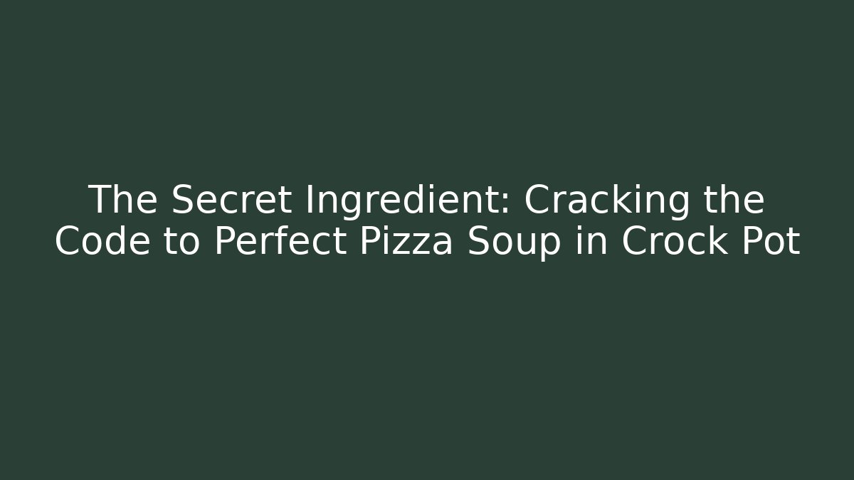 The Secret Ingredient: Cracking the Code to Perfect Pizza Soup in Crock Pot