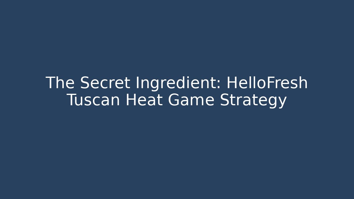 The Secret Ingredient: HelloFresh Tuscan Heat Game Strategy