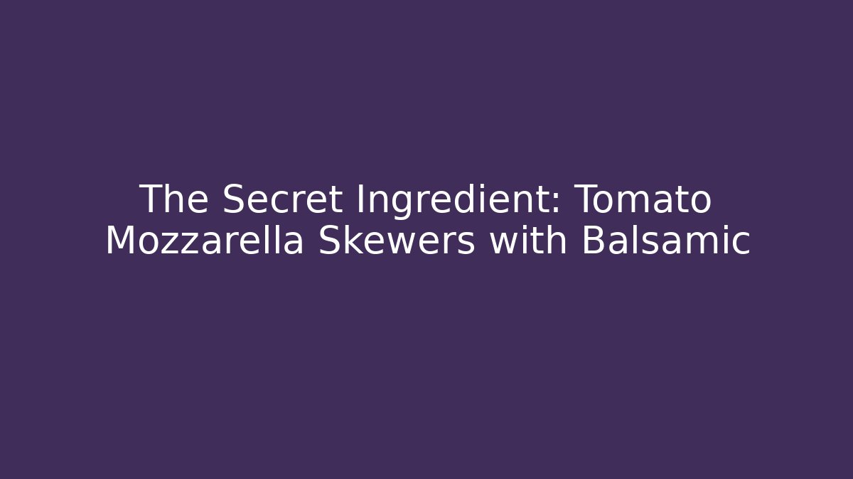 The Secret Ingredient: Tomato Mozzarella Skewers with Balsamic