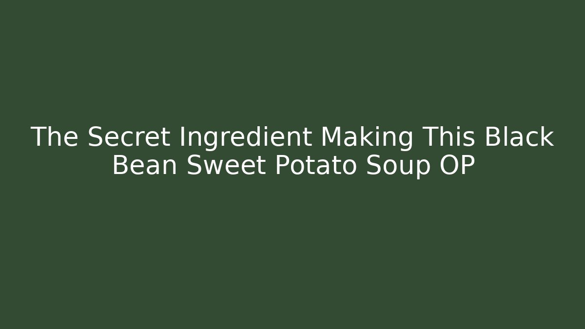 The Secret Ingredient Making This Black Bean Sweet Potato Soup OP