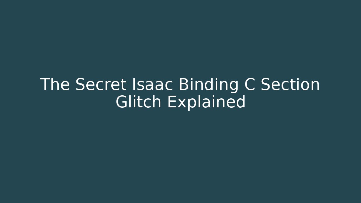 The Secret Isaac Binding C Section Glitch Explained