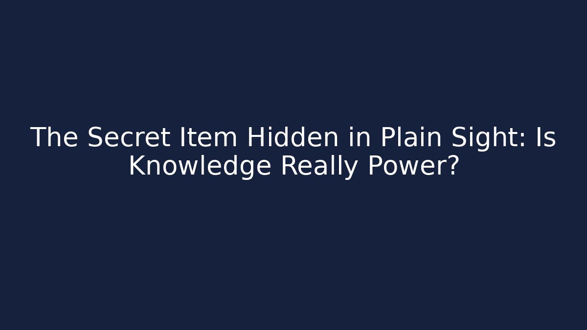 The Secret Item Hidden in Plain Sight: Is Knowledge Really Power?
