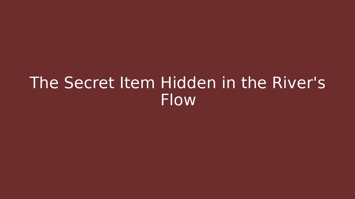 The Secret Item Hidden in the River's Flow