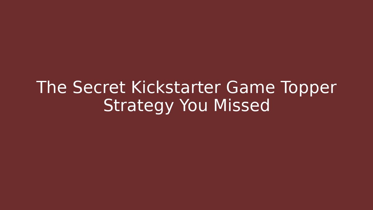 The Secret Kickstarter Game Topper Strategy You Missed