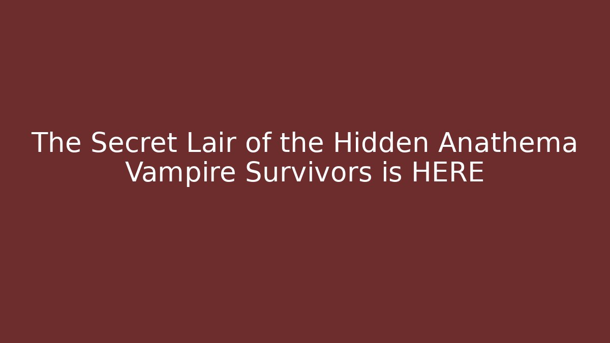 The Secret Lair of the Hidden Anathema Vampire Survivors is HERE