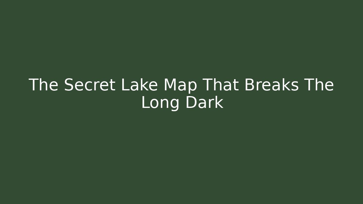 The Secret Lake Map That Breaks The Long Dark - Método de Aprovação