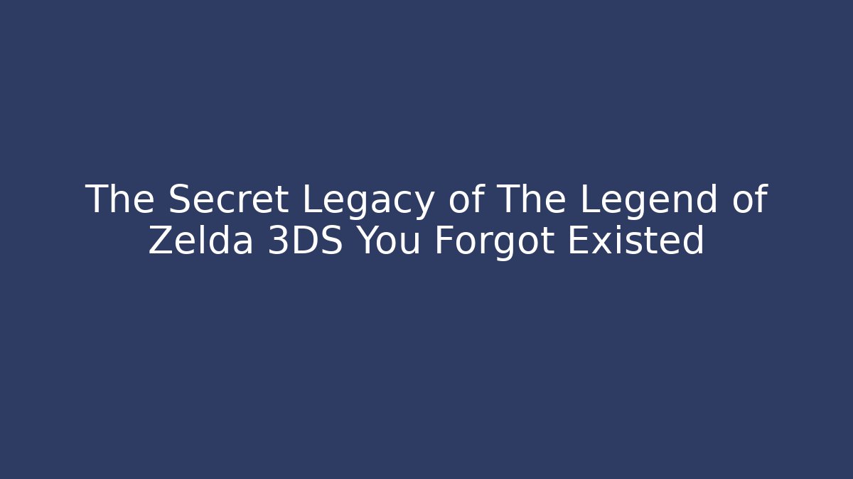 The Secret Legacy of The Legend of Zelda 3DS You Forgot Existed