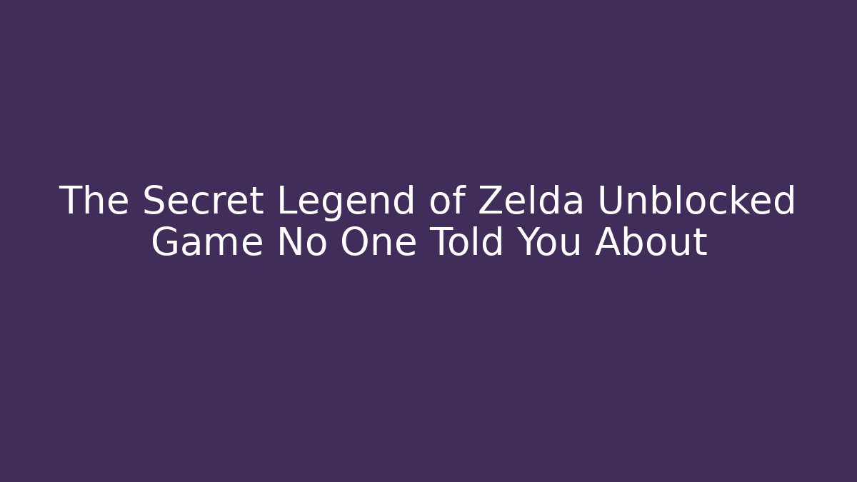 The Secret Legend of Zelda Unblocked Game No One Told You About