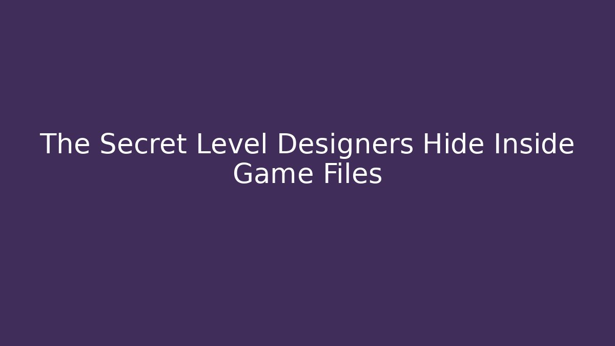 The Secret Level Designers Hide Inside Game Files