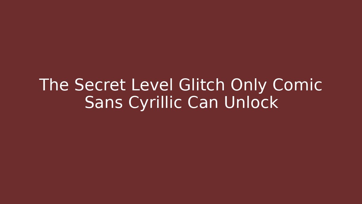 The Secret Level Glitch Only Comic Sans Cyrillic Can Unlock