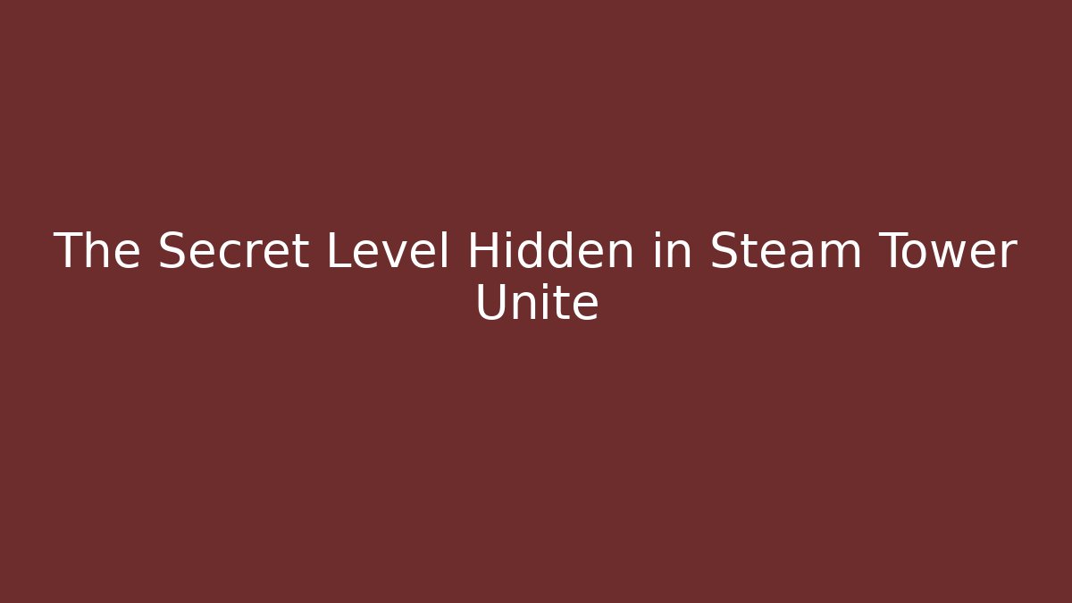The Secret Level Hidden in Steam Tower Unite