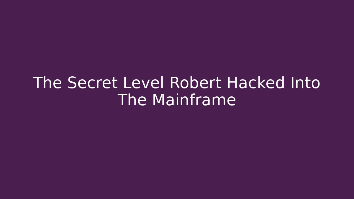 The Secret Level Robert Hacked Into The Mainframe