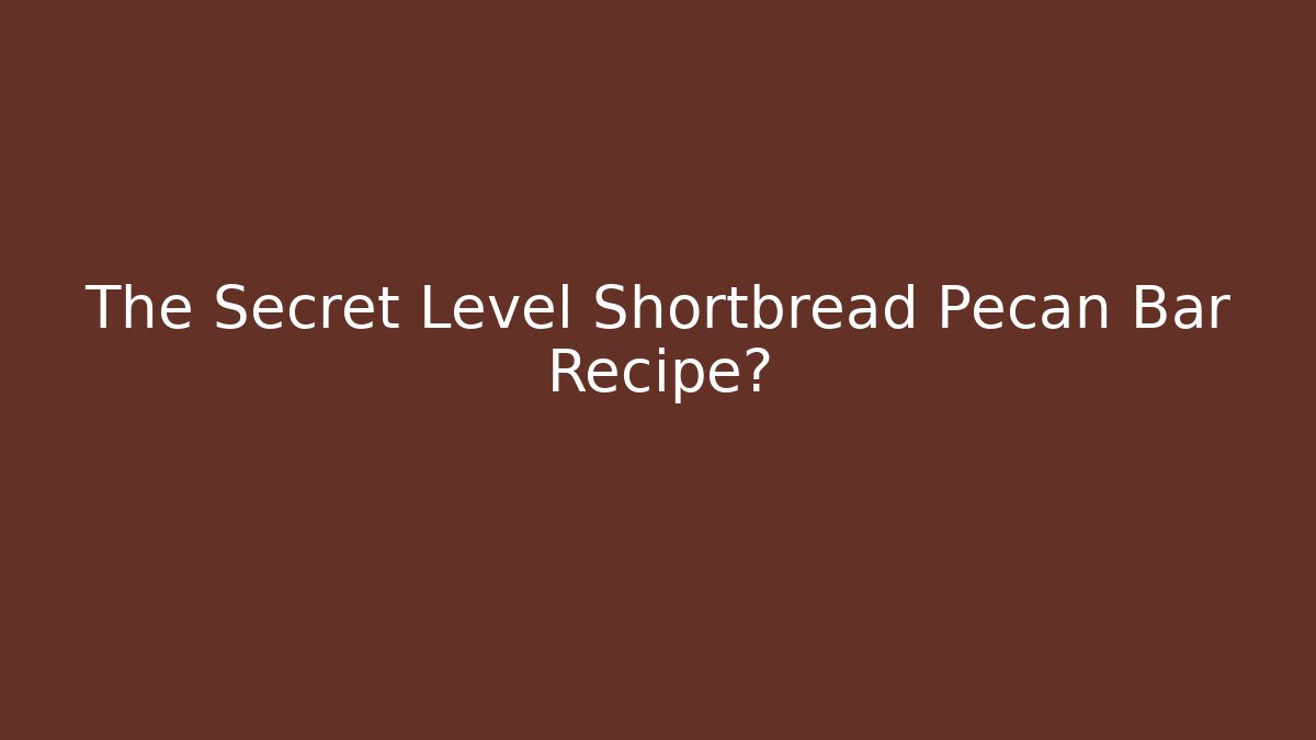 The Secret Level Shortbread Pecan Bar Recipe?