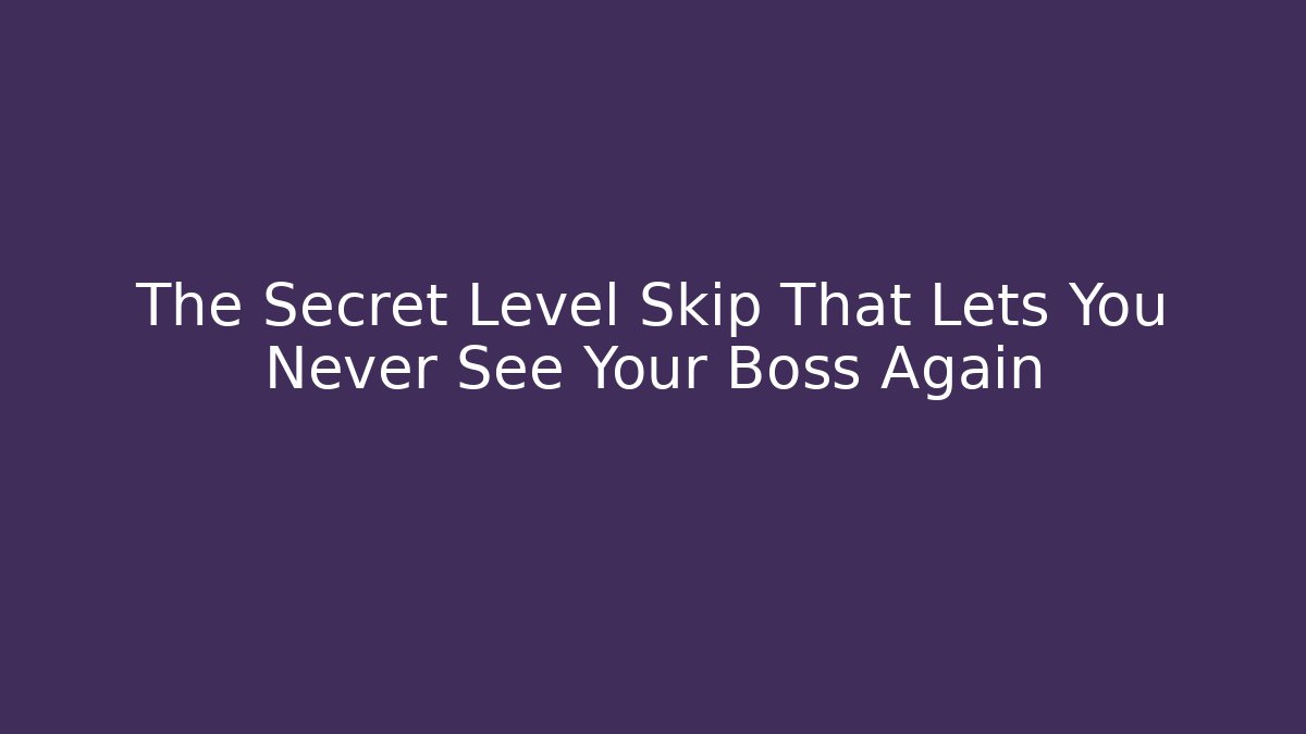 The Secret Level Skip That Lets You Never See Your Boss Again